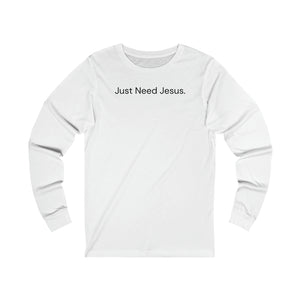 Just Need Jesus. Long Sleeve Tee (Unisex)