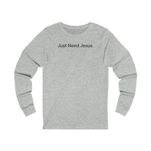 Just Need Jesus. Long Sleeve Tee (Unisex)